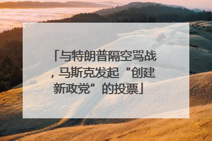 与特朗普隔空骂战，马斯克发起“创建新政党”的投票