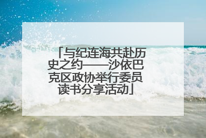 与纪连海共赴历史之约——沙依巴克区政协举行委员读书分享活动