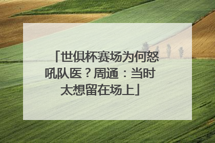 世俱杯赛场为何怒吼队医？周通：当时太想留在场上