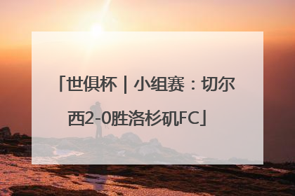 世俱杯｜小组赛：切尔西2-0胜洛杉矶FC