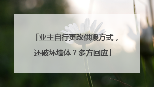 业主自行更改供暖方式，还破坏墙体？多方回应