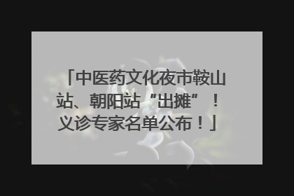 中医药文化夜市鞍山站、朝阳站“出摊”！义诊专家名单公布！