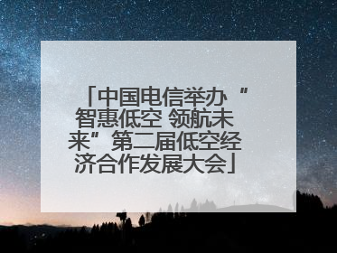 中国电信举办“智惠低空 领航未来”第二届低空经济合作发展大会