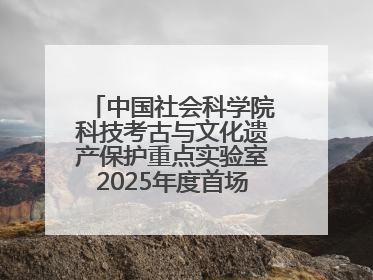 中国社会科学院科技考古与文化遗产保护重点实验室2025年度首场重大成果发布会在京举行