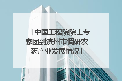 中国工程院院士专家团到滨州市调研农药产业发展情况