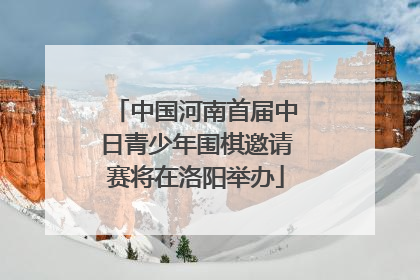 中国河南首届中日青少年围棋邀请赛将在洛阳举办