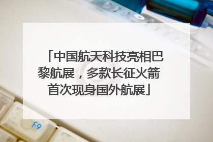中国航天科技亮相巴黎航展，多款长征火箭首次现身国外航展