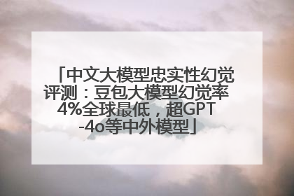 中文大模型忠实性幻觉评测：豆包大模型幻觉率4%全球最低，超GPT-4o等中外模型