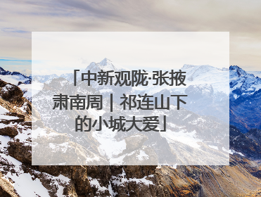 中新观陇·张掖肃南周｜祁连山下的小城大爱
