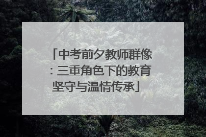 中考前夕教师群像：三重角色下的教育坚守与温情传承