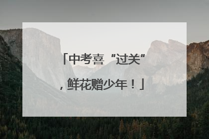 中考喜“过关”，鲜花赠少年！