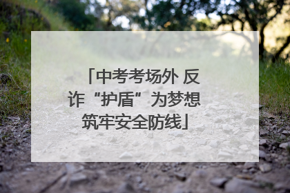 中考考场外 反诈“护盾”为梦想筑牢安全防线