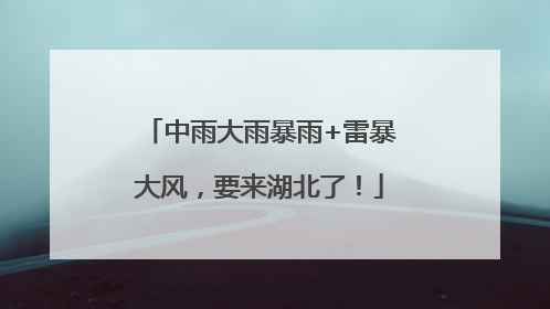 中雨大雨暴雨+雷暴大风，要来湖北了！