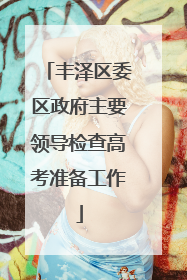 丰泽区委区政府主要领导检查高考准备工作