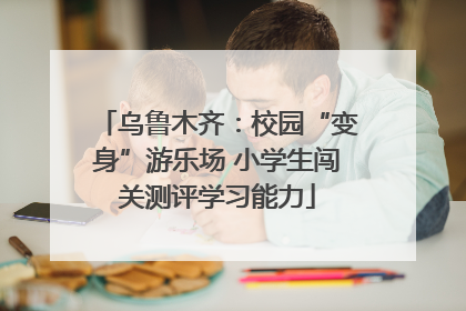 乌鲁木齐：校园“变身”游乐场 小学生闯关测评学习能力