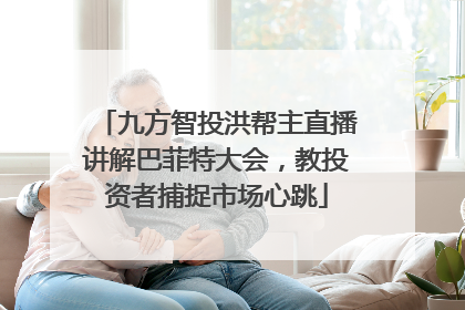 九方智投洪帮主直播讲解巴菲特大会，教投资者捕捉市场心跳