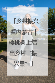 乡村振兴看内蒙古｜樱桃树上结出乡村“振兴果”