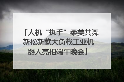 人机“执手”柔美共舞 新松新款大负载工业机器人亮相端午晚会