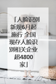 人脸识别新规6月起施行 全国现存人脸识别相关企业超4800家