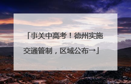 事关中高考！德州实施交通管制，区域公布→