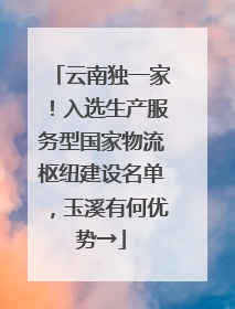 云南独一家！入选生产服务型国家物流枢纽建设名单，玉溪有何优势→
