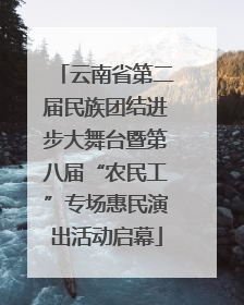 云南省第二届民族团结进步大舞台暨第八届“农民工”专场惠民演出活动启幕