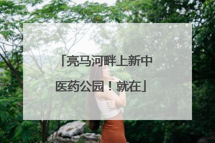 亮马河畔上新中医药公园！就在