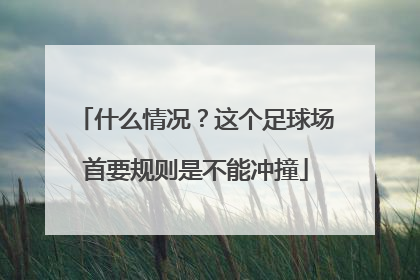什么情况？这个足球场首要规则是不能冲撞