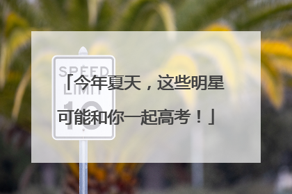 今年夏天，这些明星可能和你一起高考！