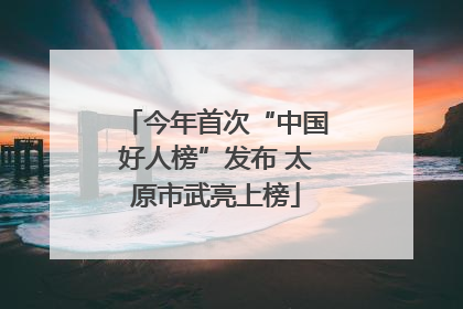 今年首次“中国好人榜”发布 太原市武亮上榜