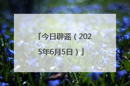 今日辟谣（2025年6月5日）