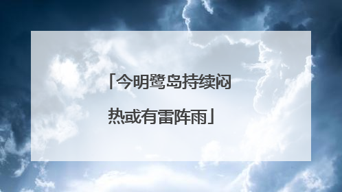 今明鹭岛持续闷热或有雷阵雨