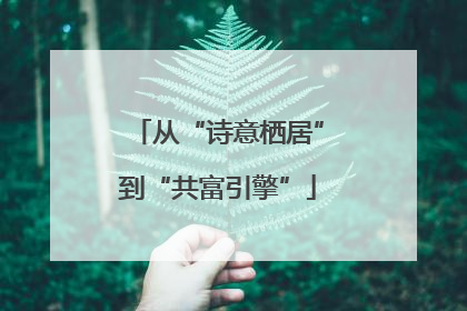 从“诗意栖居”到“共富引擎”