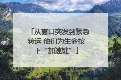 从窗口突发到紧急转运 他们为生命按下“加速键”