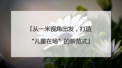 从一米视角出发，打造“儿童在场”的新范式