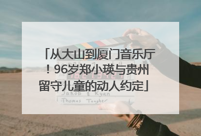 从大山到厦门音乐厅！96岁郑小瑛与贵州留守儿童的动人约定