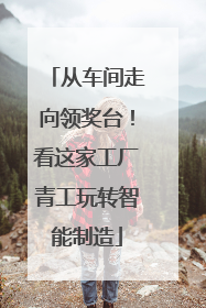 从车间走向领奖台！看这家工厂青工玩转智能制造
