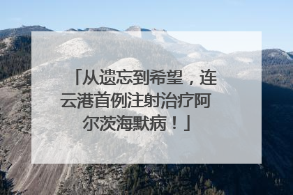 从遗忘到希望，连云港首例注射治疗阿尔茨海默病！