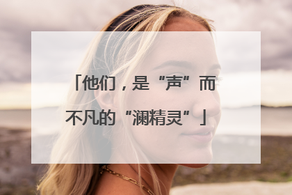 他们，是“声”而不凡的“澜精灵”