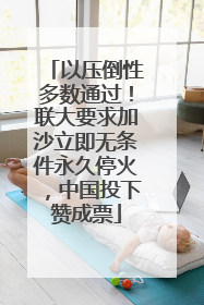 以压倒性多数通过！联大要求加沙立即无条件永久停火，中国投下赞成票