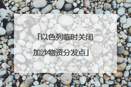 以色列临时关闭加沙物资分发点