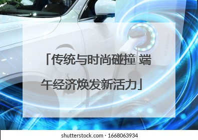 传统与时尚碰撞 端午经济焕发新活力