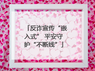 反诈宣传“嵌入式” 平安守护“不断线”