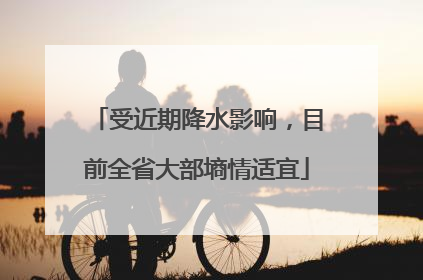 受近期降水影响，目前全省大部墒情适宜