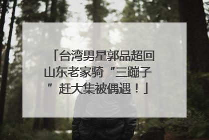 台湾男星郭品超回山东老家骑“三蹦子”赶大集被偶遇！