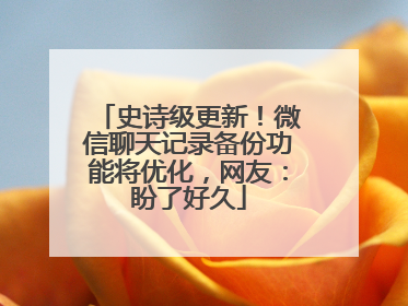 史诗级更新！微信聊天记录备份功能将优化，网友：盼了好久