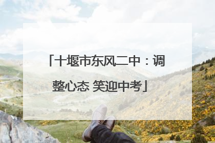 十堰市东风二中：调整心态 笑迎中考