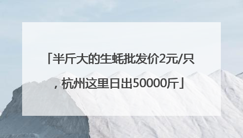 半斤大的生蚝批发价2元/只，杭州这里日出50000斤