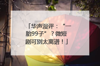 华声漫评：“一胎99子”？微短剧可别太离谱！