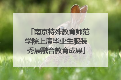 南京特殊教育师范学院上演毕业生服装秀展融合教育成果
